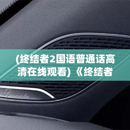 (终结者2国语普通话高清在线观看) 《终结者2：审判日》中的人机较量：如何影响了科幻电影的叙事方式?